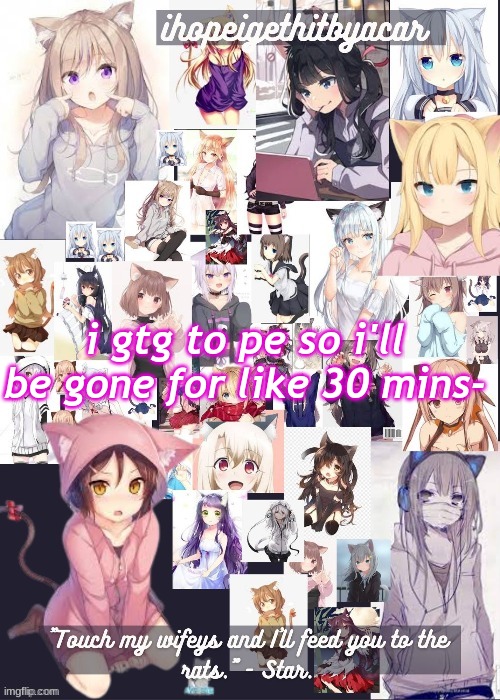 cat girl templateee | i gtg to pe so i'll be gone for like 30 mins- | image tagged in cat girl templateee | made w/ Imgflip meme maker