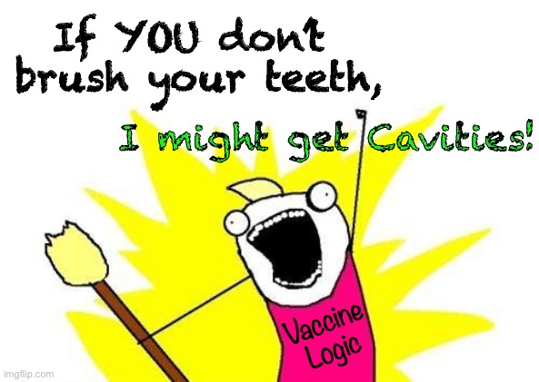 It’s your fault | If YOU don’t 
brush your teeth, I might get Cavities! Vaccine
Logic | image tagged in memes,x all the y,vaccine,its silly if you just think about it,progressives are idiots,power money control | made w/ Imgflip meme maker