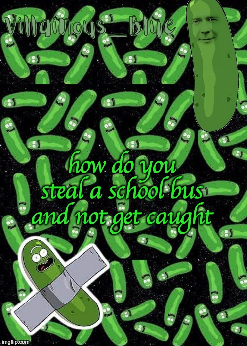 Like what the fuck dude | how do you steal a school bus and not get caught | image tagged in pickle rick temp | made w/ Imgflip meme maker