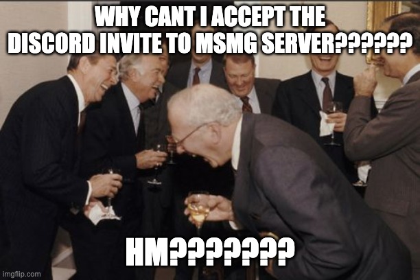 IN FACT, HOW AM I NOT IN THE DISCORS??? | WHY CANT I ACCEPT THE DISCORD INVITE TO MSMG SERVER?????? HM??????? | image tagged in memes,laughing men in suits | made w/ Imgflip meme maker