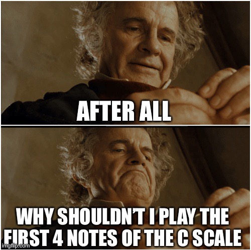 Bilbo - Why shouldn’t I keep it? | AFTER ALL WHY SHOULDN’T I PLAY THE FIRST 4 NOTES OF THE C SCALE | image tagged in bilbo - why shouldn t i keep it | made w/ Imgflip meme maker