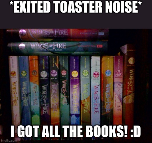 Books | *EXITED TOASTER NOISE*; I GOT ALL THE BOOKS! :D | made w/ Imgflip meme maker