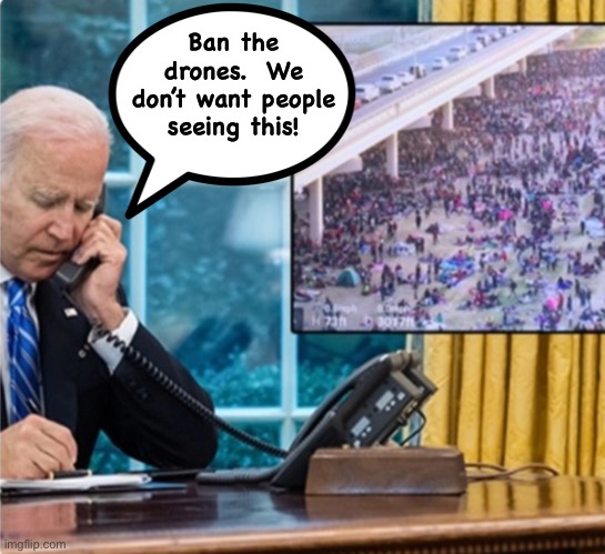 Ban the drones.  We don’t want people seeing this! | image tagged in joe biden,secure the border | made w/ Imgflip meme maker
