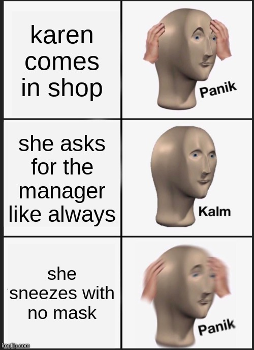 Panik Kalm Panik | karen comes in shop; she asks for the manager like always; she sneezes with no mask | image tagged in memes,panik kalm panik | made w/ Imgflip meme maker