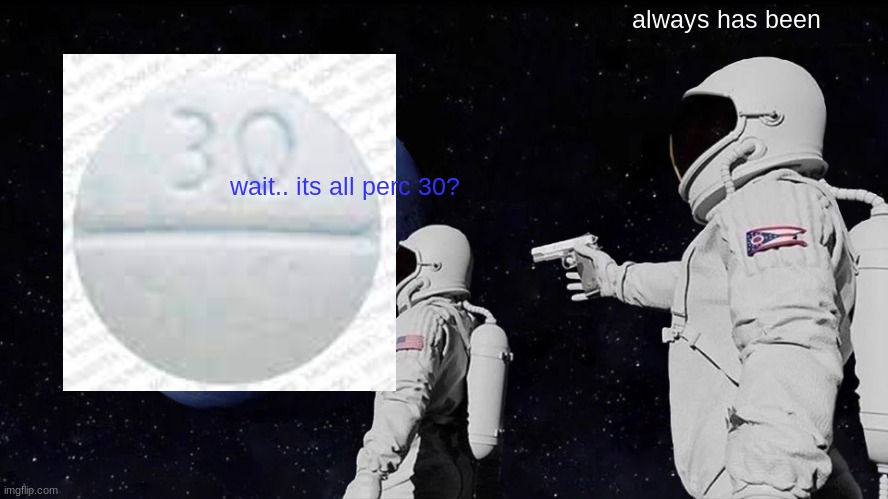 Always Has Been Meme | always has been; wait.. its all perc 30? | image tagged in memes,always has been | made w/ Imgflip meme maker