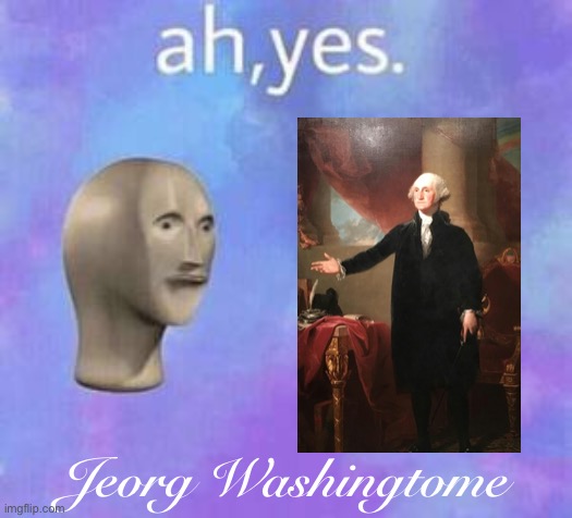 Ah yes | Jeorg Washingtome | image tagged in ah yes | made w/ Imgflip meme maker