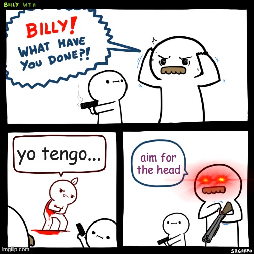 e | yo tengo... aim for the head | image tagged in billy what have you done,yo tengo,dead memes | made w/ Imgflip meme maker
