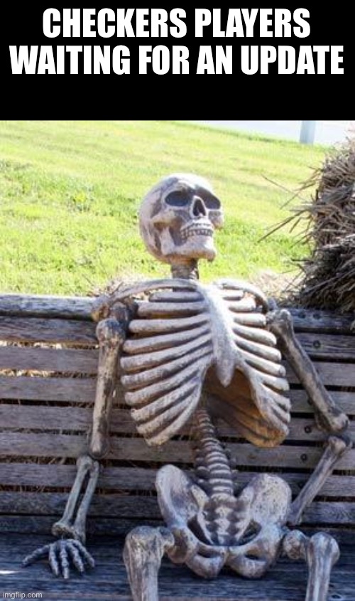 Checkers players |  CHECKERS PLAYERS WAITING FOR AN UPDATE | image tagged in memes,waiting skeleton,checkers | made w/ Imgflip meme maker