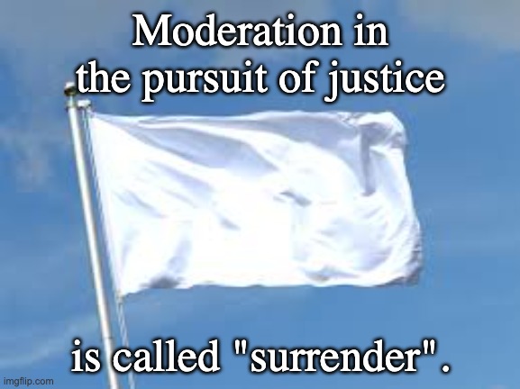 surrender | Moderation in the pursuit of justice; is called "surrender". | image tagged in surrender | made w/ Imgflip meme maker
