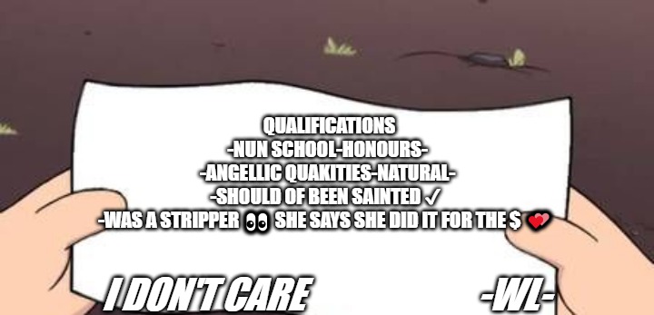 gf qualifications | QUALIFICATIONS
-NUN SCHOOL-HONOURS-
-ANGELLIC QUAKITIES-NATURAL-
-SHOULD OF BEEN SAINTED ✔ 
-WAS A STRIPPER 👀 SHE SAYS SHE DID IT FOR THE $ 💕; I DON'T CARE                        -WL- | image tagged in gf | made w/ Imgflip meme maker