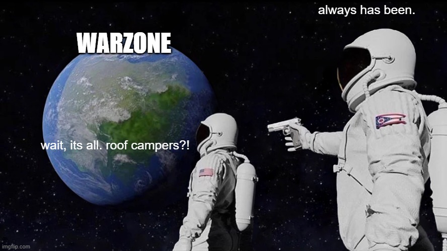 warzone mem | always has been. WARZONE; wait, its all. roof campers?! | image tagged in memes,always has been,warzone,camper | made w/ Imgflip meme maker