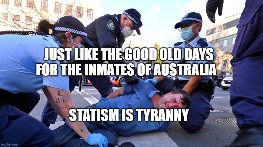 Australian Prison Colony Police State | JUST LIKE THE GOOD OLD DAYS FOR THE INMATES OF AUSTRALIA; STATISM IS TYRANNY | image tagged in australian prison colony police state | made w/ Imgflip meme maker