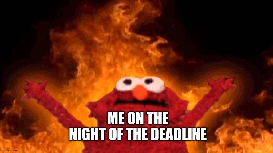 Who's ready to CRY LIKE A BANSHEE | ME ON THE NIGHT OF THE DEADLINE | image tagged in elmo fire,school,homework,presentation | made w/ Imgflip meme maker