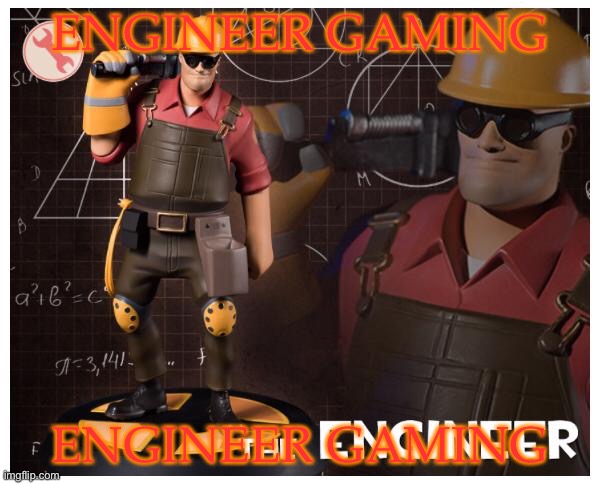 The engineer | ENGINEER GAMING; ENGINEER GAMING | image tagged in the engineer | made w/ Imgflip meme maker