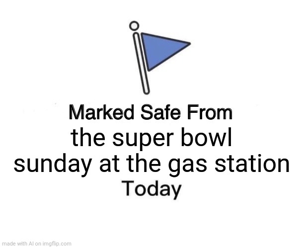 Made this with ai, wha-? | the super bowl sunday at the gas station | image tagged in memes,marked safe from | made w/ Imgflip meme maker