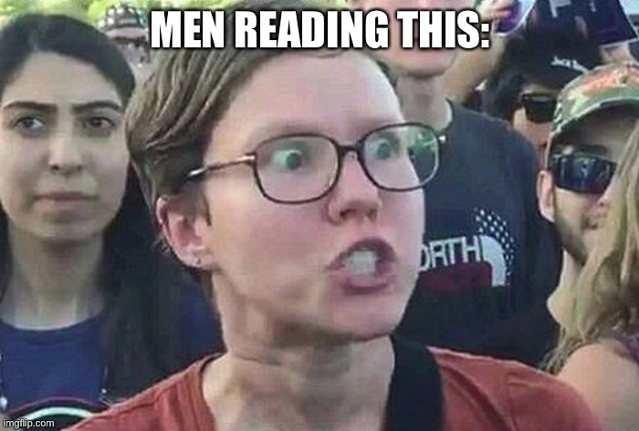 Triggered Liberal | MEN READING THIS: | image tagged in triggered liberal | made w/ Imgflip meme maker