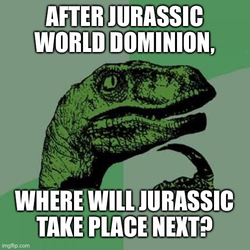 Philosoraptor and the New Trilogy | AFTER JURASSIC WORLD DOMINION, WHERE WILL JURASSIC TAKE PLACE NEXT? | image tagged in memes,philosoraptor,jurassic park,jurassic world | made w/ Imgflip meme maker