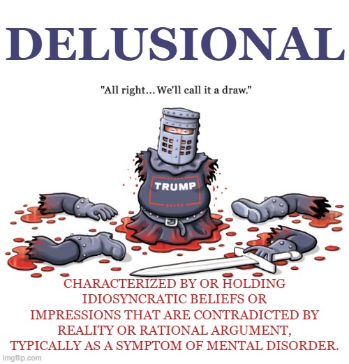 DELUSIONAL | DELUSIONAL; CHARACTERIZED BY OR HOLDING IDIOSYNCRATIC BELIEFS OR IMPRESSIONS THAT ARE CONTRADICTED BY REALITY OR RATIONAL ARGUMENT, TYPICALLY AS A SYMPTOM OF MENTAL DISORDER. | image tagged in delusional,trump,mental disorder,idiosyncratic,reality,contradicted | made w/ Imgflip meme maker