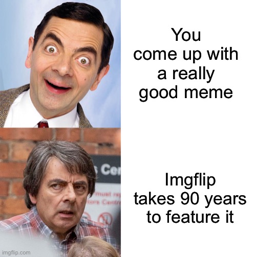 Old Mr. Bean | You come up with a really good meme; Imgflip takes 90 years to feature it | image tagged in mr bean excited,blank white template,funny | made w/ Imgflip meme maker