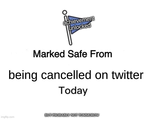 acheivement unlocked | achievement unlocked; being cancelled on twitter; BUT PROBABLY NOT TOMMOROW | image tagged in memes,marked safe from | made w/ Imgflip meme maker