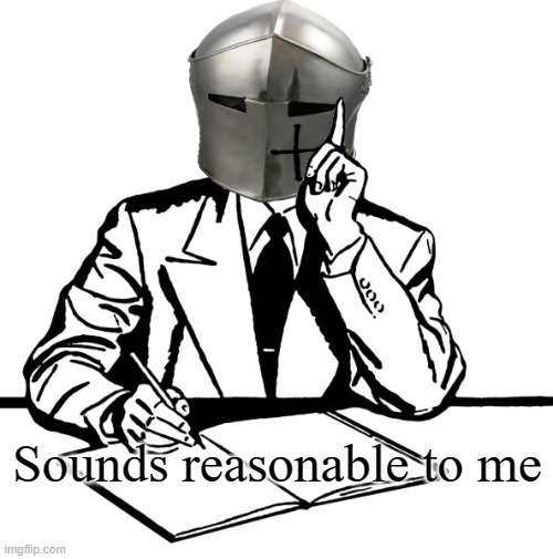 Writing Crusader | Sounds reasonable to me | image tagged in writing crusader | made w/ Imgflip meme maker