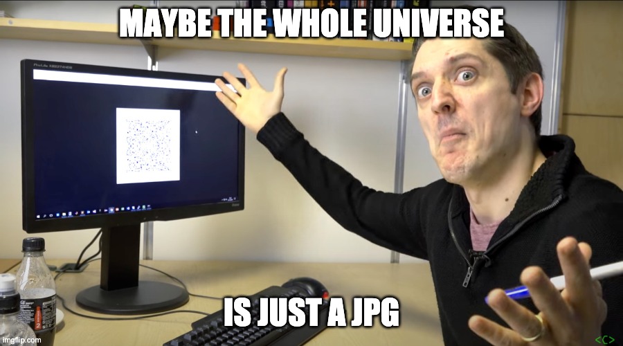 Impossible Forever | MAYBE THE WHOLE UNIVERSE; IS JUST A JPG | image tagged in impossible forever | made w/ Imgflip meme maker