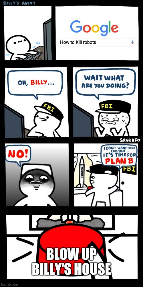 Billy’s FBI agent plan B | How to Kill robots; BLOW UP BILLY'S HOUSE | image tagged in billy s fbi agent plan b | made w/ Imgflip meme maker