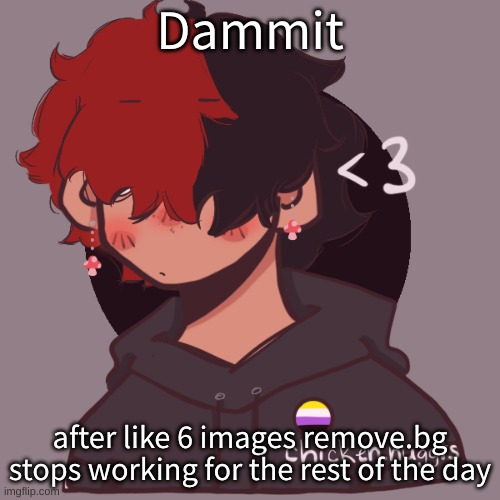 Ughh | Dammit; after like 6 images remove.bg stops working for the rest of the day | image tagged in i dont have a picrew problem you have a picrew problem | made w/ Imgflip meme maker