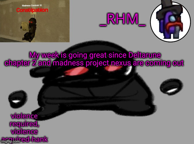 dsifhdsofhadusifgdshfdshbvcdsahgfsJK | My week is going great since Deltarune chapter 2 and madness project nexus are coming out | image tagged in rhm temp | made w/ Imgflip meme maker