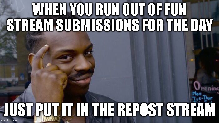 no more fun stream submis's? | WHEN YOU RUN OUT OF FUN STREAM SUBMISSIONS FOR THE DAY; JUST PUT IT IN THE REPOST STREAM | image tagged in memes,roll safe think about it,fun stream | made w/ Imgflip meme maker