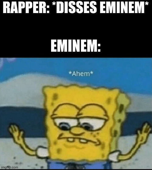 Ahem | RAPPER: *DISSES EMINEM*; EMINEM: | image tagged in ahem | made w/ Imgflip meme maker