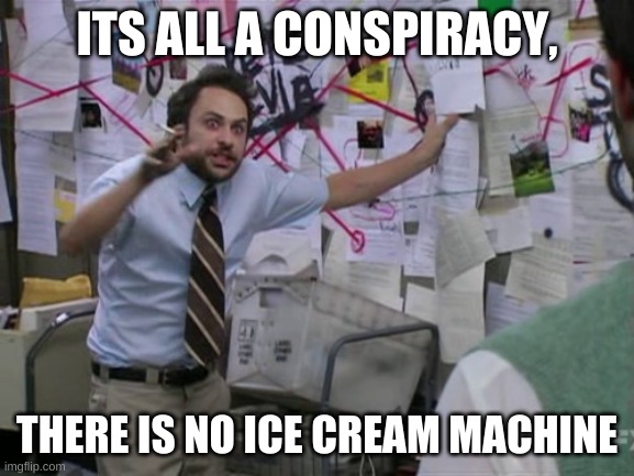 Charlie Day | ITS ALL A CONSPIRACY, THERE IS NO ICE CREAM MACHINE | image tagged in charlie day | made w/ Imgflip meme maker