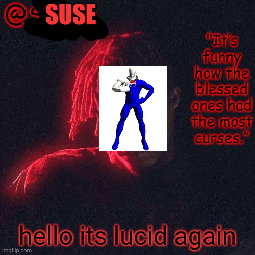 . | SUSE; hello its lucid again | image tagged in another juice wrld temp by sauce/lucid | made w/ Imgflip meme maker