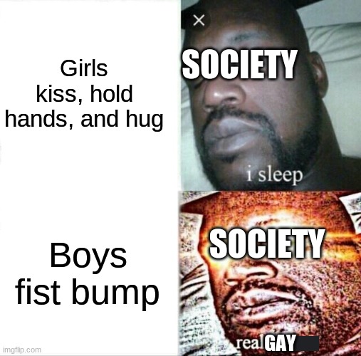 Sleeping Shaq | Girls kiss, hold hands, and hug; SOCIETY; Boys fist bump; SOCIETY; GAY | image tagged in memes,sleeping shaq | made w/ Imgflip meme maker