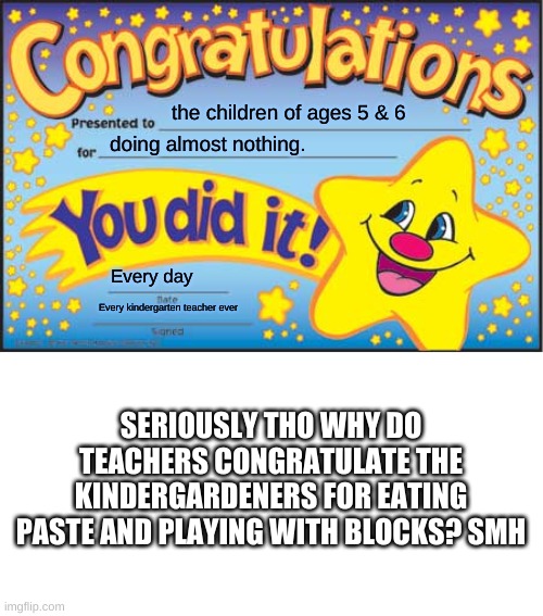 Congrats! You ate some paste. | the children of ages 5 & 6; doing almost nothing. Every day; Every kindergarten teacher ever; SERIOUSLY THO WHY DO TEACHERS CONGRATULATE THE KINDERGARDENERS FOR EATING PASTE AND PLAYING WITH BLOCKS? SMH | image tagged in memes,happy star congratulations | made w/ Imgflip meme maker