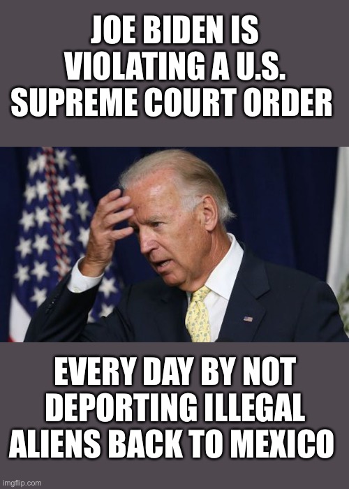 Restart work on the keystone pipeline now | JOE BIDEN IS VIOLATING A U.S. SUPREME COURT ORDER; EVERY DAY BY NOT DEPORTING ILLEGAL ALIENS BACK TO MEXICO | image tagged in joe biden worries,if he cant follow the law we should not,listen to anything he says | made w/ Imgflip meme maker