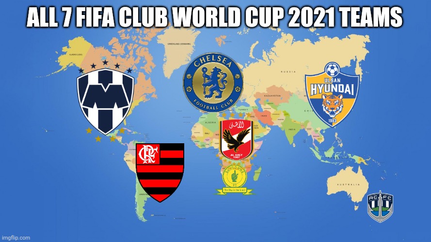 My FIFA Club World Cup 2021 Teams Prediction after Japan withdraw because of COVID | ALL 7 FIFA CLUB WORLD CUP 2021 TEAMS | image tagged in world map,fifa club world cup,chelsea,flamengo,futbol,memes | made w/ Imgflip meme maker
