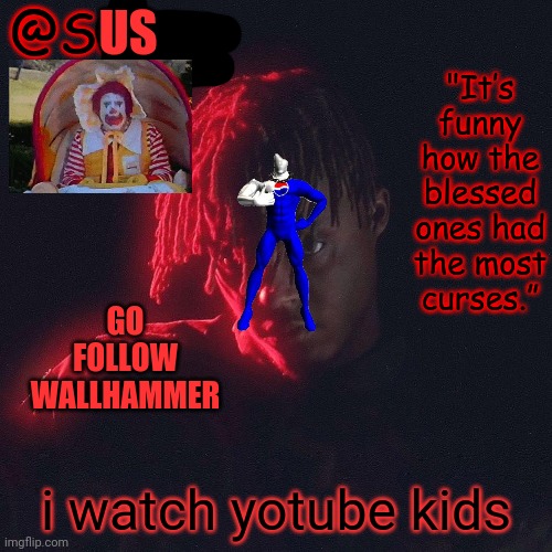 . | US; GO FOLLOW WALLHAMMER; i watch yotube kids | image tagged in another juice wrld temp by sauce/lucid | made w/ Imgflip meme maker