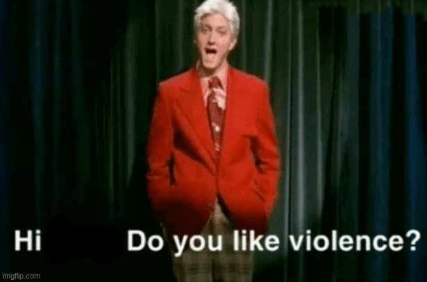 hi kids do you like violence | image tagged in hi kids do you like violence | made w/ Imgflip meme maker