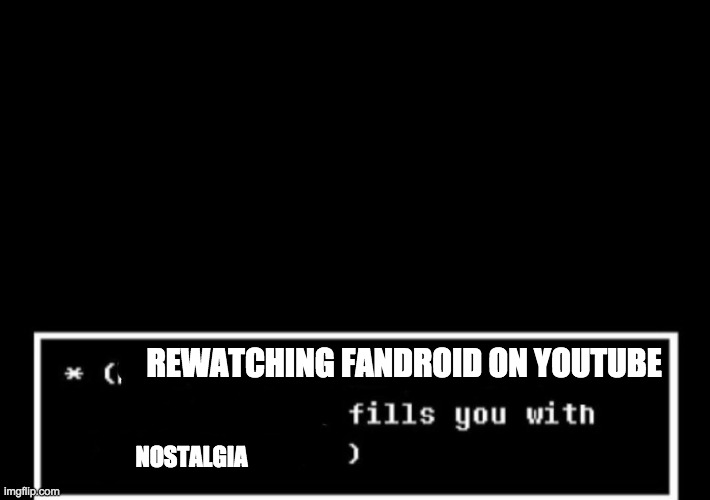 e | REWATCHING FANDROID ON YOUTUBE; NOSTALGIA | image tagged in fills you with determination undertale,e | made w/ Imgflip meme maker
