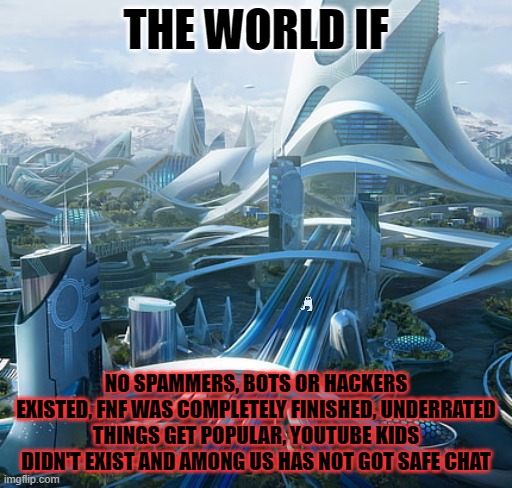the god is speaking | THE WORLD IF; NO SPAMMERS, BOTS OR HACKERS EXISTED, FNF WAS COMPLETELY FINISHED, UNDERRATED THINGS GET POPULAR, YOUTUBE KIDS DIDN'T EXIST AND AMONG US HAS NOT GOT SAFE CHAT | image tagged in the world if,amogus,youtube kids,safe,chat,sucks | made w/ Imgflip meme maker