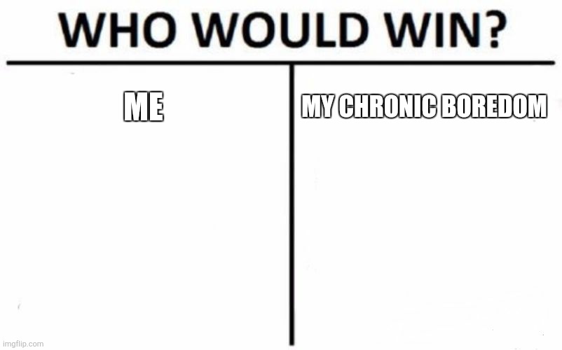 Who Would Win? | ME; MY CHRONIC BOREDOM | image tagged in memes,who would win | made w/ Imgflip meme maker