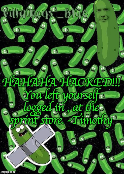 HAHAHA HACKED!!! You left yourself logged in , at the sprint store. -Timothy | image tagged in pickle rick temp | made w/ Imgflip meme maker