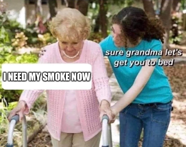 Sure grandma | I NEED MY SMOKE NOW | image tagged in sure grandma | made w/ Imgflip meme maker