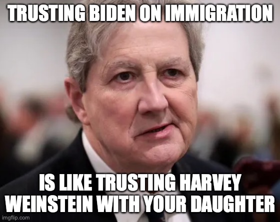 Gotta love Sen. Kennedy | TRUSTING BIDEN ON IMMIGRATION; IS LIKE TRUSTING HARVEY WEINSTEIN WITH YOUR DAUGHTER | image tagged in immigration,joe biden | made w/ Imgflip meme maker