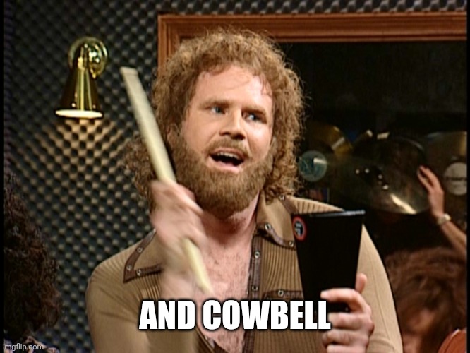 More Cowbell | AND COWBELL | image tagged in more cowbell | made w/ Imgflip meme maker