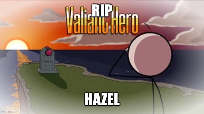 Valiant Hero | RIP HAZEL | image tagged in valiant hero | made w/ Imgflip meme maker
