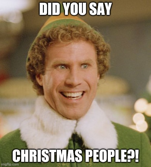 Buddy The Elf Meme | DID YOU SAY CHRISTMAS PEOPLE?! | image tagged in memes,buddy the elf | made w/ Imgflip meme maker