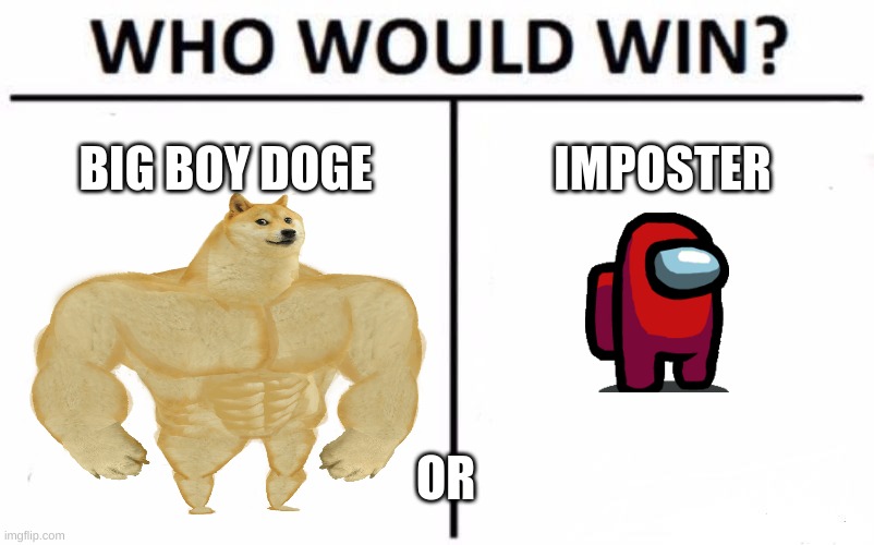 Who Would Win? | BIG BOY DOGE; IMPOSTER; OR | image tagged in memes,who would win | made w/ Imgflip meme maker