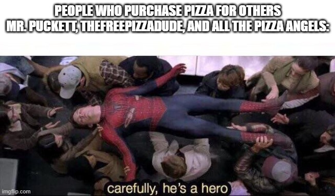 Carefully he's a hero | PEOPLE WHO PURCHASE PIZZA FOR OTHERS
MR. PUCKETT, THEFREEPIZZADUDE, AND ALL THE PIZZA ANGELS: | image tagged in carefully he's a hero | made w/ Imgflip meme maker